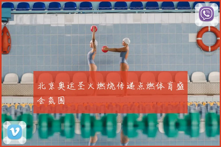 北京奥运圣火燃烧传递点燃体育盛会氛围