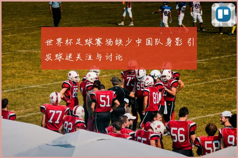 世界杯足球赛场缺少中国队身影 引发球迷关注与讨论