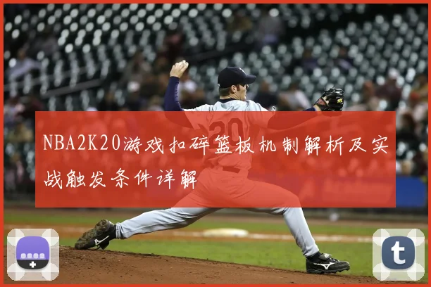NBA2K20游戏扣碎篮板机制解析及实战触发条件详解