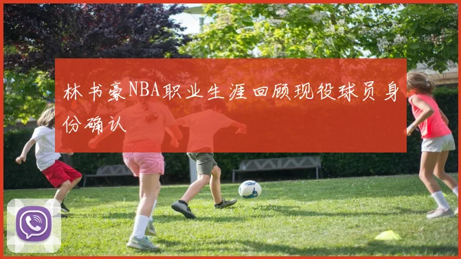 林书豪NBA职业生涯回顾现役球员身份确认