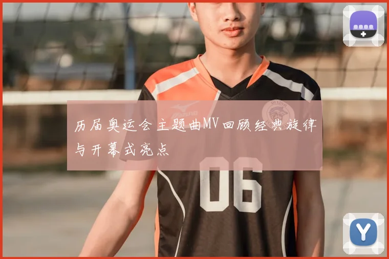 历届奥运会主题曲MV回顾经典旋律与开幕式亮点