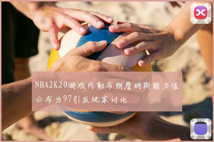 NBA2K20游戏内勒布朗詹姆斯能力值公布为97引发玩家讨论