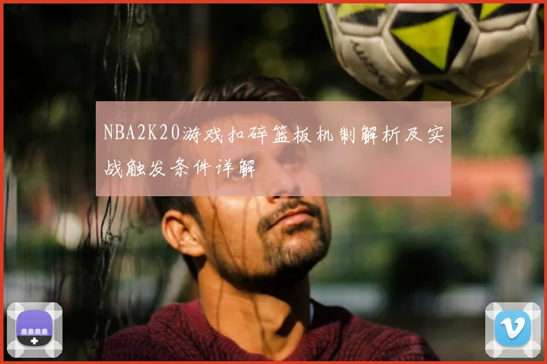 NBA2K20游戏扣碎篮板机制解析及实战触发条件详解