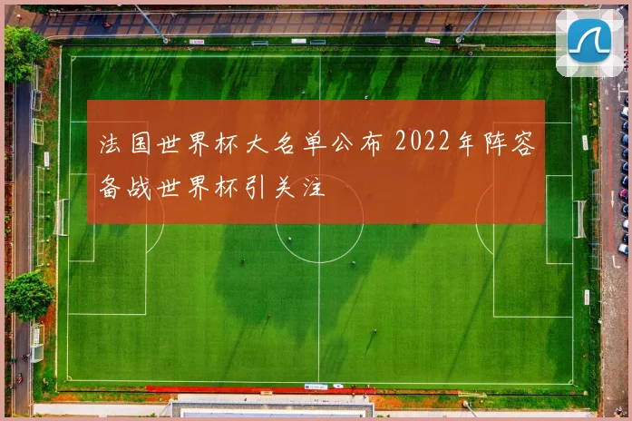 法国世界杯大名单公布 2022年阵容备战世界杯引关注