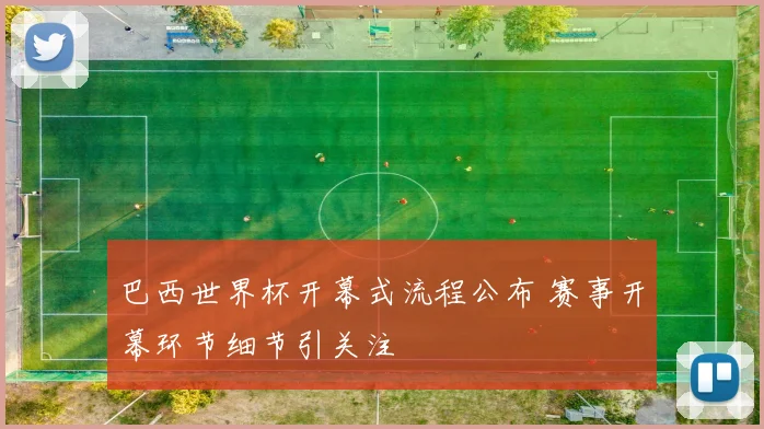 巴西世界杯开幕式流程公布 赛事开幕环节细节引关注