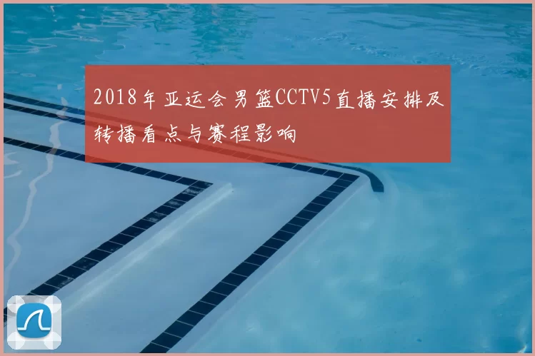 2018年亚运会男篮CCTV5直播安排及转播看点与赛程影响