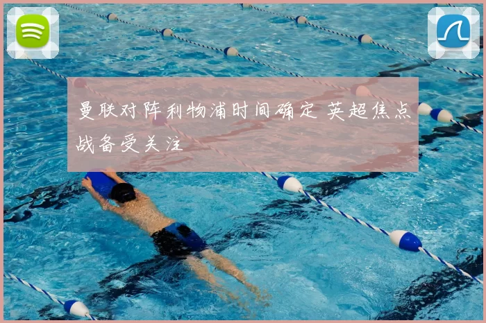 曼联对阵利物浦时间确定 英超焦点战备受关注