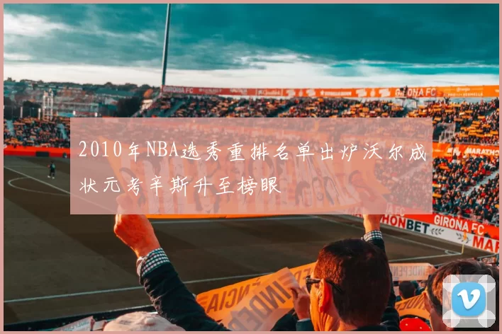 2010年NBA选秀重排名单出炉沃尔成状元考辛斯升至榜眼