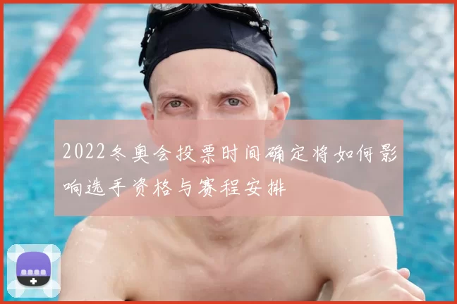 2022冬奥会投票时间确定将如何影响选手资格与赛程安排