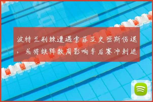 波特兰荆棘遭遇索菲亚史密斯伤退，或将缺阵数周影响季后赛冲刺进攻端