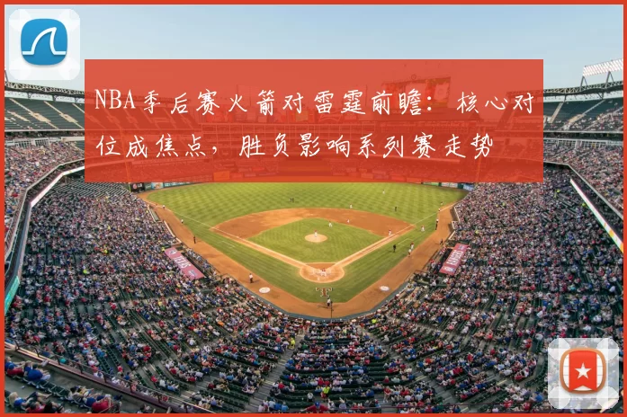 NBA季后赛火箭对雷霆前瞻：核心对位成焦点，胜负影响系列赛走势