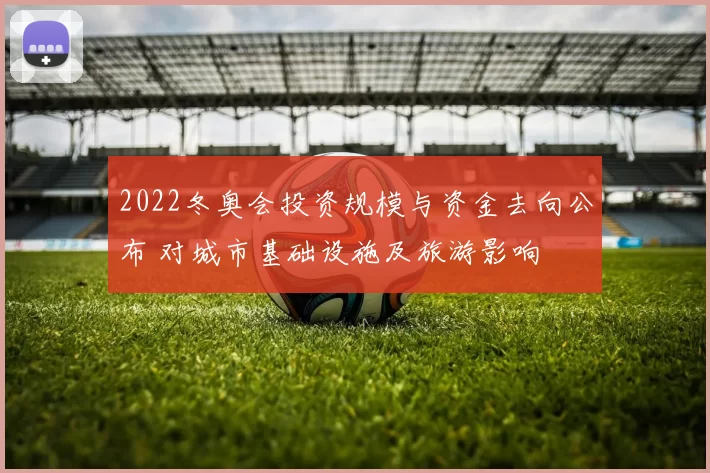 2022冬奥会投资规模与资金去向公布 对城市基础设施及旅游影响