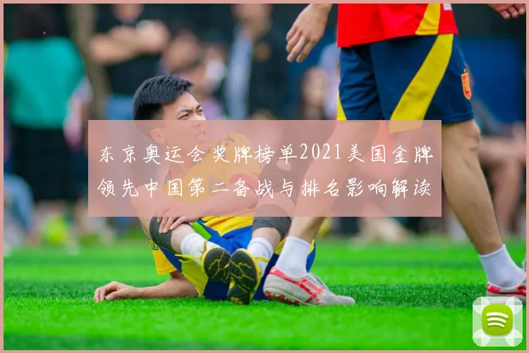 东京奥运会奖牌榜单2021美国金牌领先中国第二备战与排名影响解读