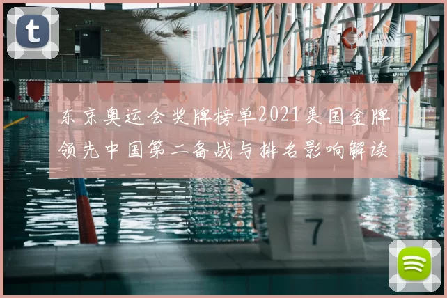 东京奥运会奖牌榜单2021美国金牌领先中国第二备战与排名影响解读