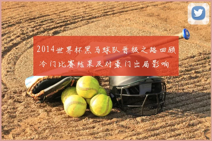 2014世界杯黑马球队晋级之路回顾 冷门比赛结果及对豪门出局影响