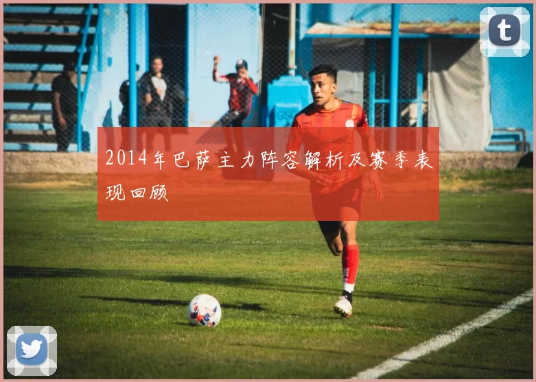 2014年巴萨主力阵容解析及赛季表现回顾