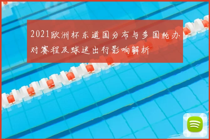 2021欧洲杯东道国分布与多国轮办对赛程及球迷出行影响解析