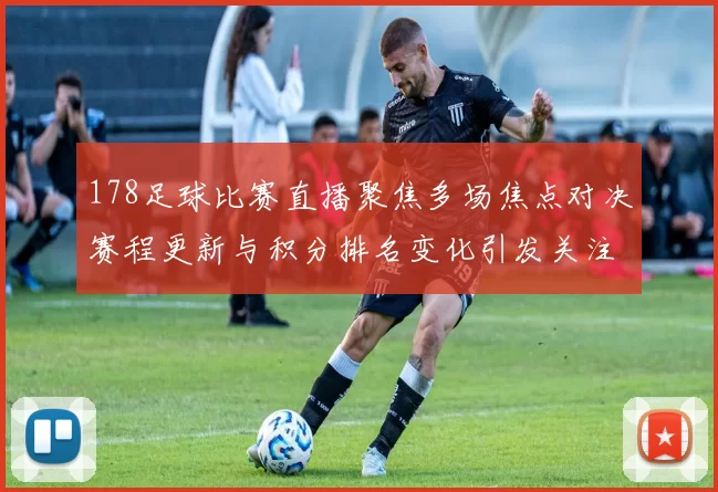 178足球比赛直播聚焦多场焦点对决赛程更新与积分排名变化引发关注