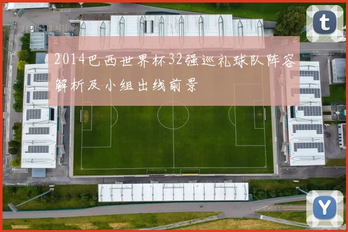 2014巴西世界杯32强巡礼球队阵容解析及小组出线前景