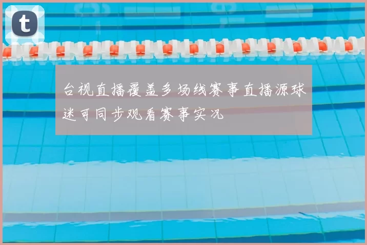 台视直播覆盖多场线赛事直播源球迷可同步观看赛事实况