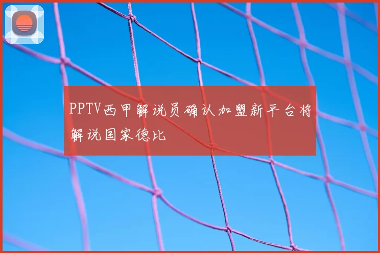 PPTV西甲解说员确认加盟新平台将解说国家德比