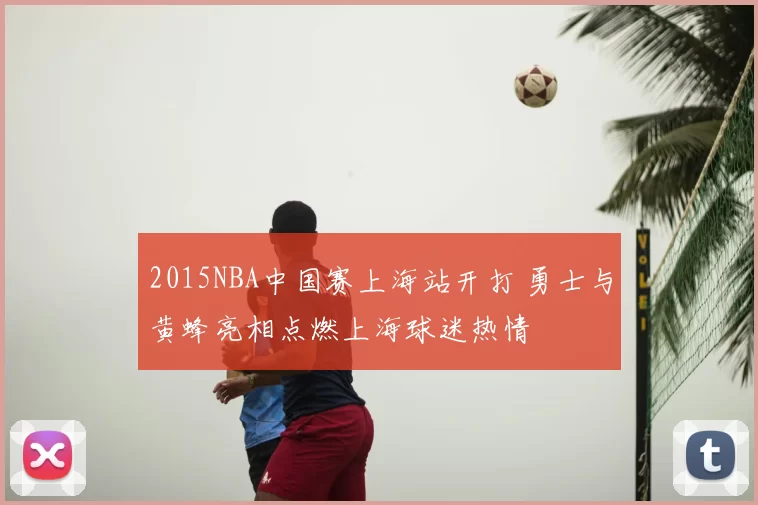 2015NBA中国赛上海站开打 勇士与黄蜂亮相点燃上海球迷热情