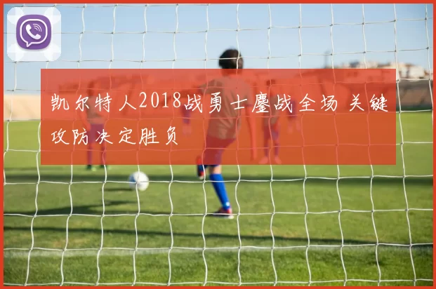 凯尔特人2018战勇士鏖战全场 关键攻防决定胜负