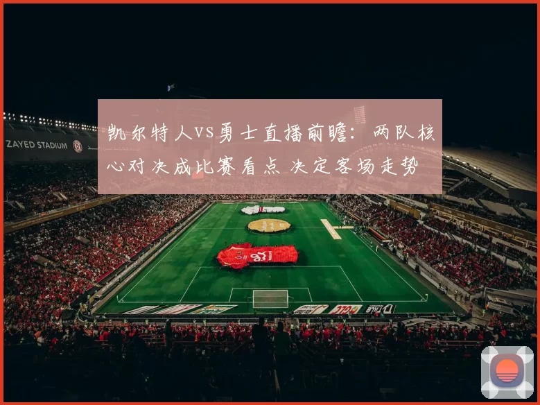 凯尔特人vs勇士直播前瞻：两队核心对决成比赛看点 决定客场走势