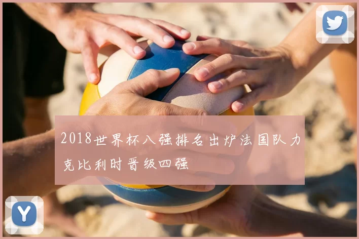 2018世界杯八强排名出炉法国队力克比利时晋级四强