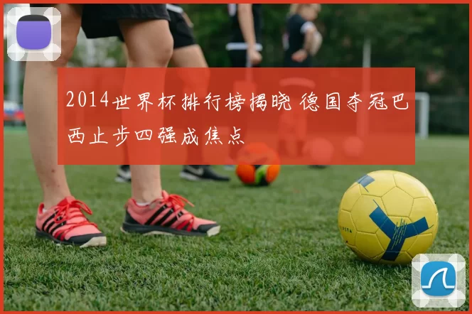 2014世界杯排行榜揭晓 德国夺冠巴西止步四强成焦点