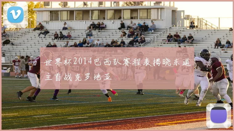 世界杯2014巴西队赛程表揭晓东道主首战克罗地亚