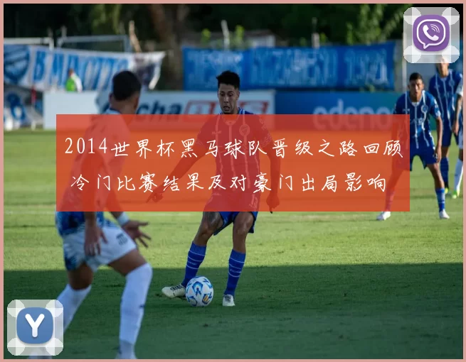 2014世界杯黑马球队晋级之路回顾 冷门比赛结果及对豪门出局影响