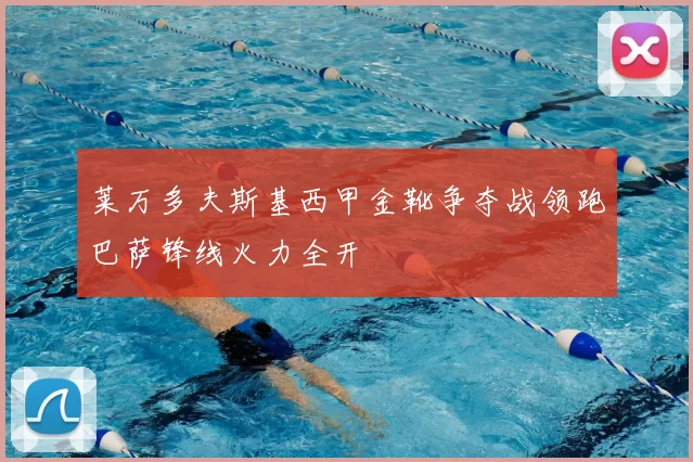 莱万多夫斯基西甲金靴争夺战领跑巴萨锋线火力全开
