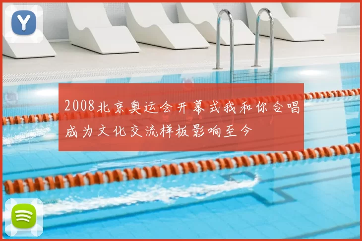 2008北京奥运会开幕式我和你合唱成为文化交流样板影响至今