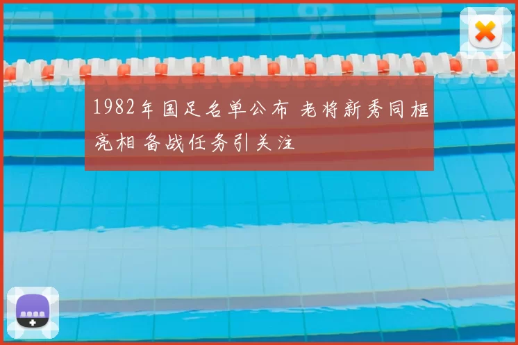 1982年国足名单公布 老将新秀同框亮相 备战任务引关注