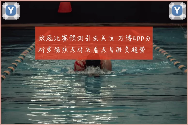 欧冠比赛预测引发关注 万博app分析多场焦点对决看点与胜负趋势