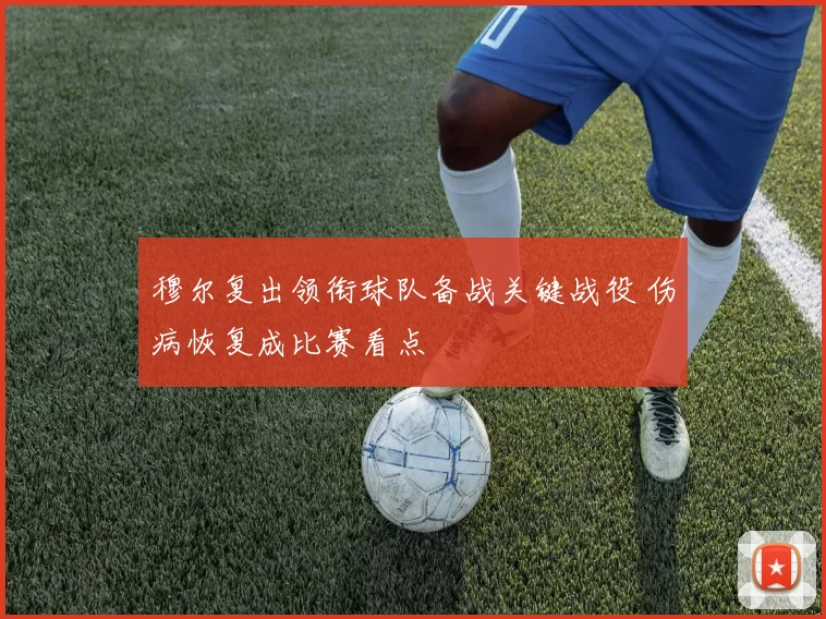 穆尔复出领衔球队备战关键战役 伤病恢复成比赛看点