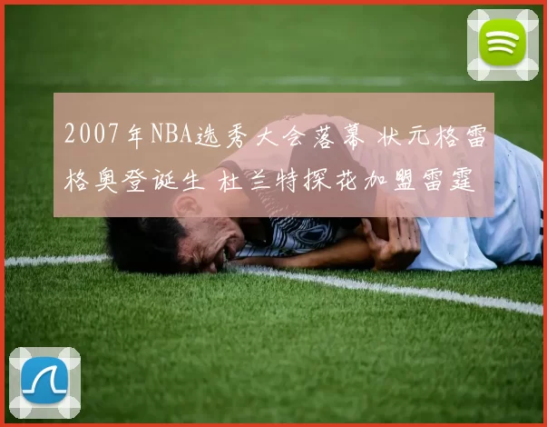 2007年NBA选秀大会落幕 状元格雷格奥登诞生 杜兰特探花加盟雷霆