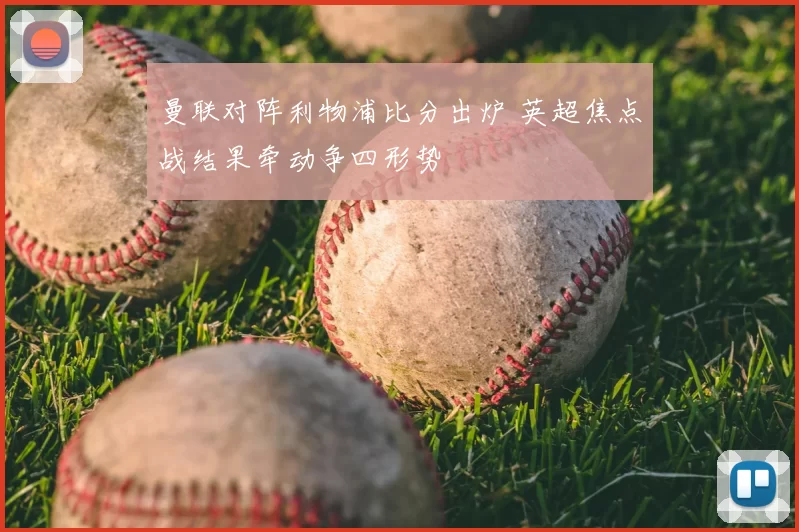曼联对阵利物浦比分出炉 英超焦点战结果牵动争四形势