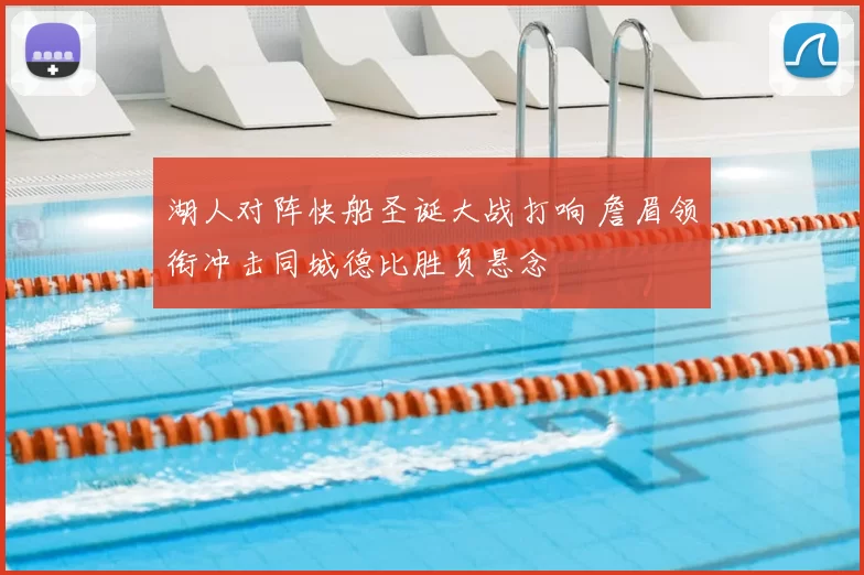 湖人对阵快船圣诞大战打响 詹眉领衔冲击同城德比胜负悬念