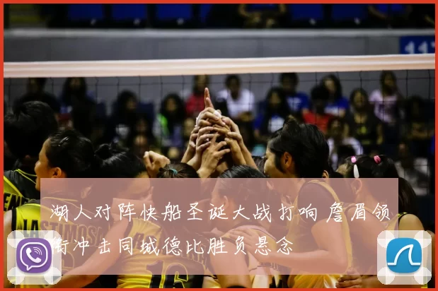 湖人对阵快船圣诞大战打响 詹眉领衔冲击同城德比胜负悬念