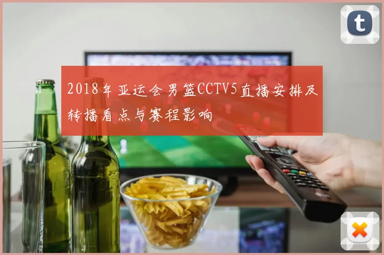 2018年亚运会男篮CCTV5直播安排及转播看点与赛程影响