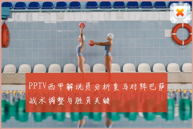 PPTV西甲解说员分析皇马对阵巴萨战术调整与胜负关键