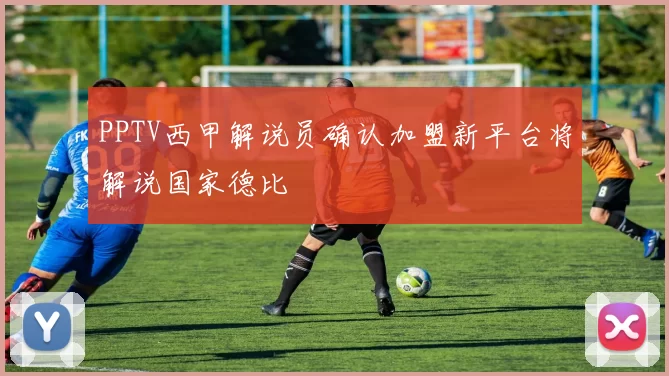 PPTV西甲解说员确认加盟新平台将解说国家德比