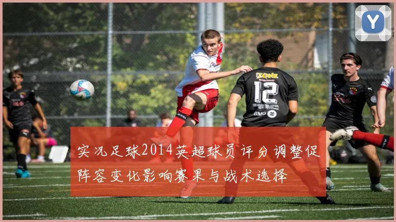 实况足球2014英超球员评分调整促阵容变化影响赛果与战术选择