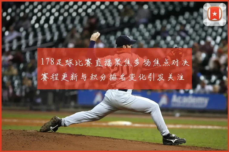 178足球比赛直播聚焦多场焦点对决赛程更新与积分排名变化引发关注