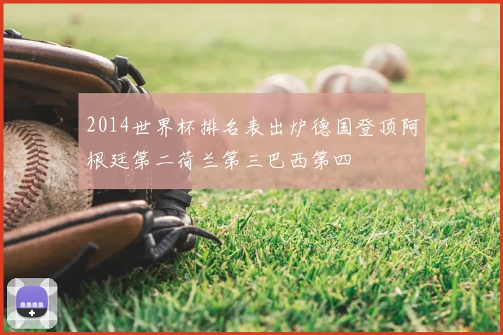 2014世界杯排名表出炉德国登顶阿根廷第二荷兰第三巴西第四