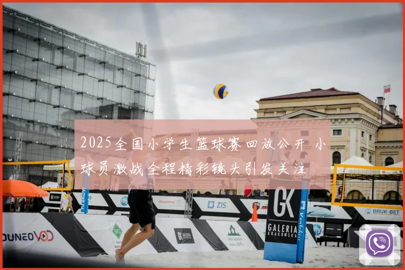 2025全国小学生篮球赛回放公开 小球员激战全程精彩镜头引发关注